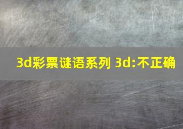 3d彩票谜语系列 3d:不正确